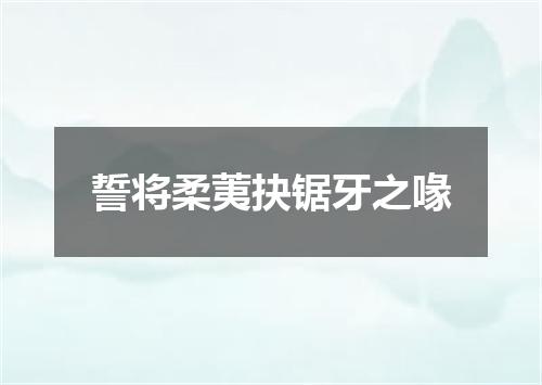 誓将柔荑抉锯牙之喙