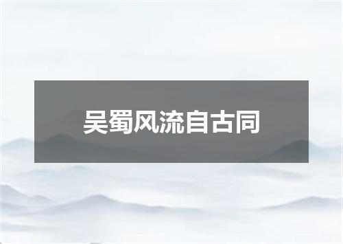 吴蜀风流自古同