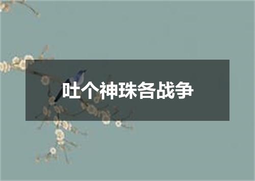 吐个神珠各战争