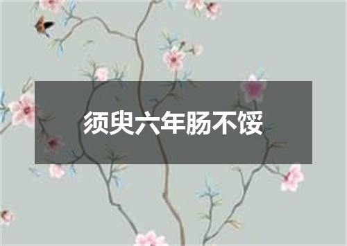 须臾六年肠不馁