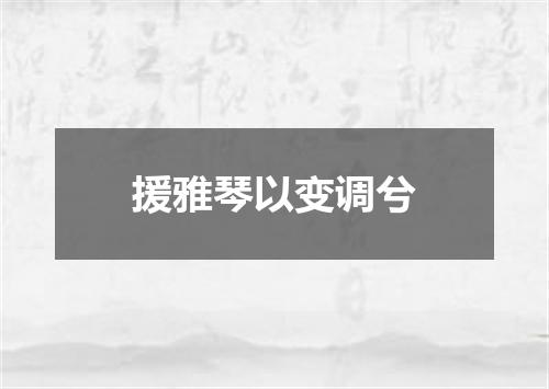 援雅琴以变调兮