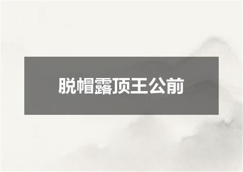 脱帽露顶王公前