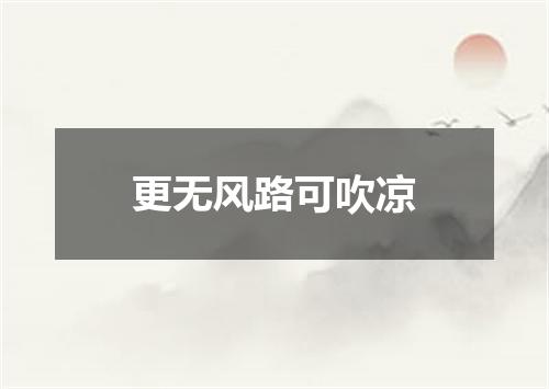 更无风路可吹凉