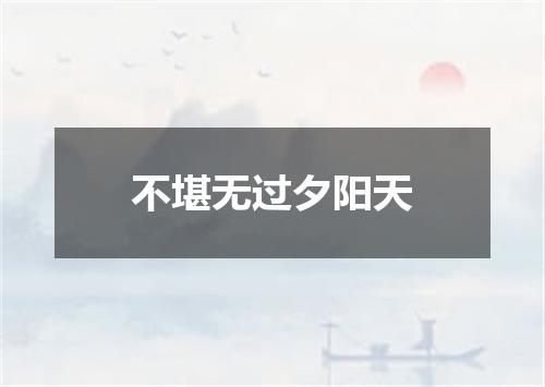 不堪无过夕阳天
