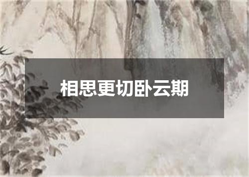 相思更切卧云期