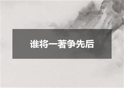 谁将一著争先后
