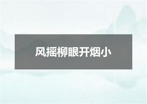 风摇柳眼开烟小