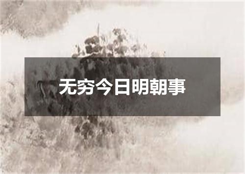 无穷今日明朝事