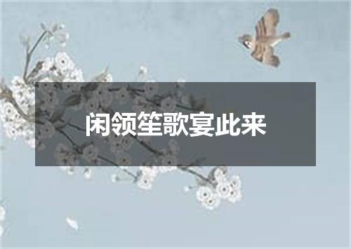 闲领笙歌宴此来