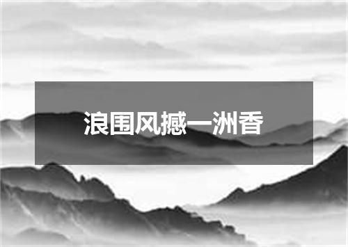 浪围风撼一洲香