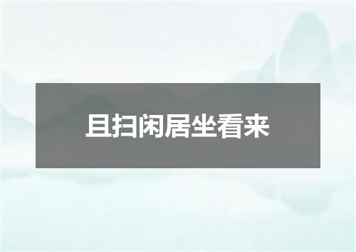 且扫闲居坐看来