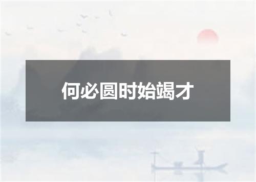 何必圆时始竭才