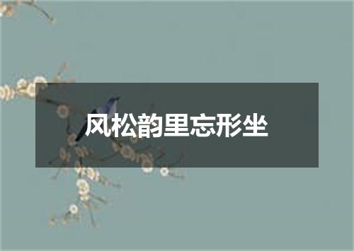 风松韵里忘形坐