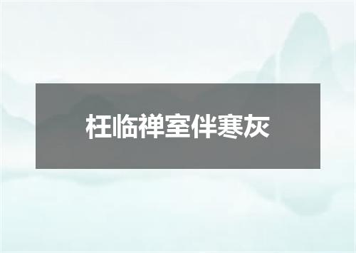 枉临禅室伴寒灰