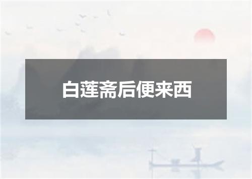 白莲斋后便来西