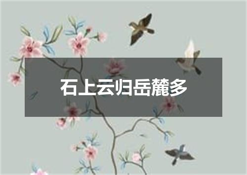 石上云归岳麓多