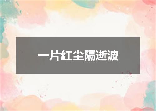 一片红尘隔逝波