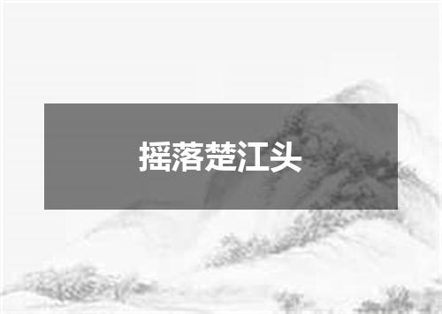 摇落楚江头