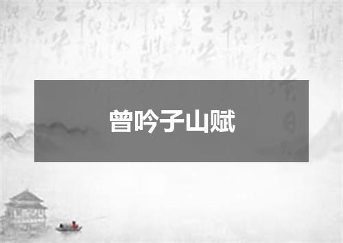 曾吟子山赋