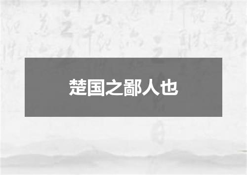 楚国之鄙人也