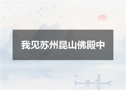 我见苏州昆山佛殿中