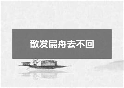 散发扁舟去不回