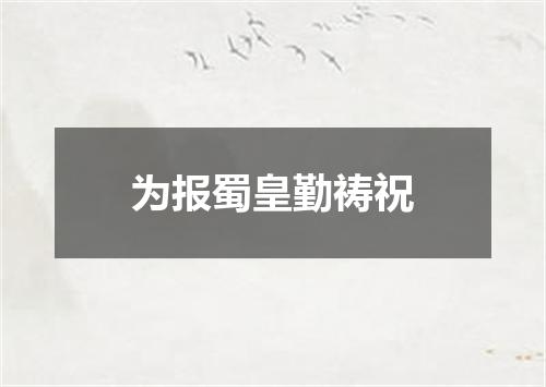 为报蜀皇勤祷祝