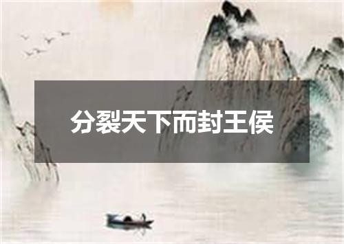 分裂天下而封王侯