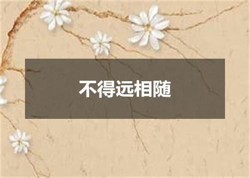 不得远相随