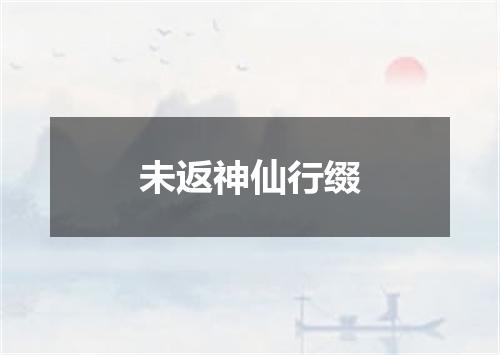 未返神仙行缀