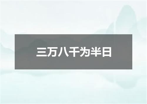 三万八千为半日