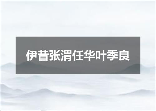 伊昔张渭任华叶季良