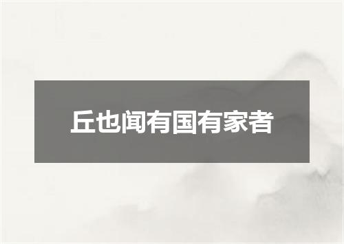 丘也闻有国有家者