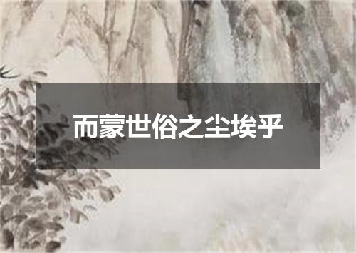 而蒙世俗之尘埃乎