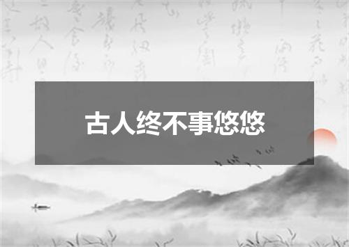 古人终不事悠悠