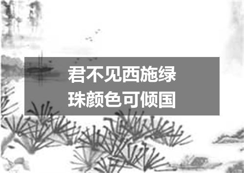 君不见西施绿珠颜色可倾国