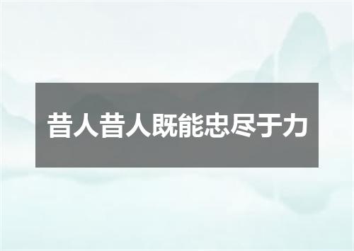昔人昔人既能忠尽于力