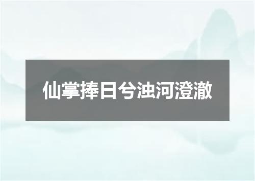 仙掌捧日兮浊河澄澈