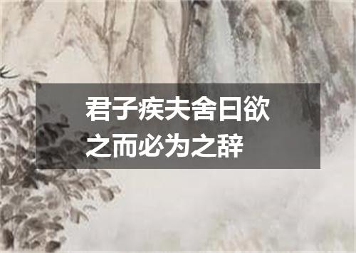 君子疾夫舍曰欲之而必为之辞