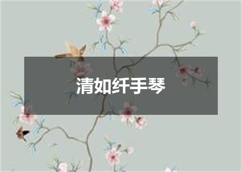 清如纤手琴