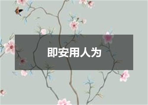 即安用人为