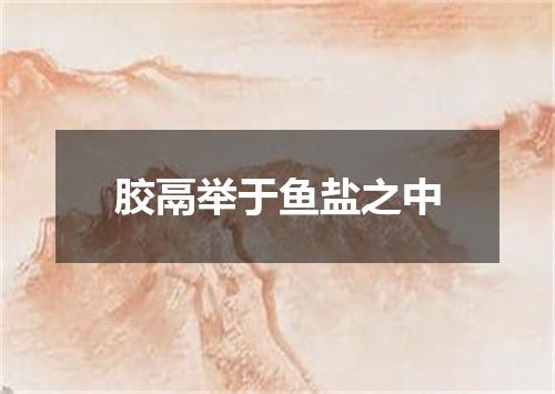 胶鬲举于鱼盐之中