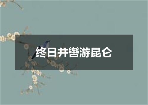 终日并辔游昆仑