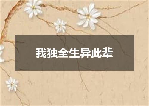 我独全生异此辈