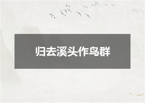 归去溪头作鸟群