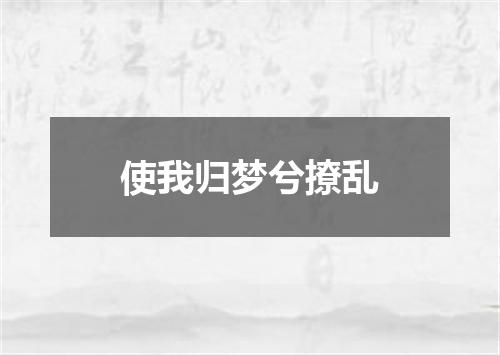 使我归梦兮撩乱