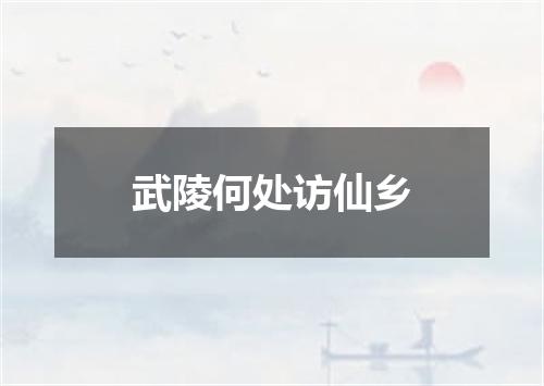 武陵何处访仙乡