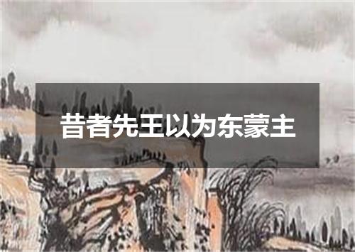 昔者先王以为东蒙主