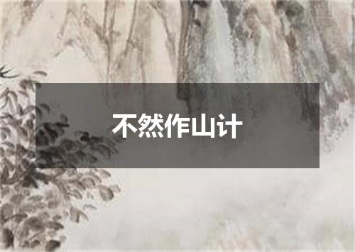 不然作山计