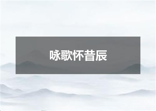咏歌怀昔辰